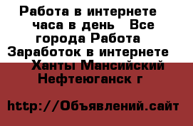 Работа в интернете 2 часа в день - Все города Работа » Заработок в интернете   . Ханты-Мансийский,Нефтеюганск г.